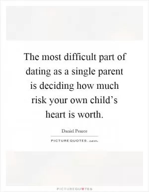 The most difficult part of dating as a single parent is deciding how much risk your own child’s heart is worth Picture Quote #1