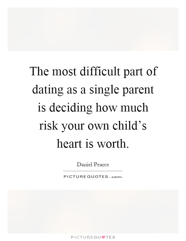 The most difficult part of dating as a single parent is deciding how much risk your own child's heart is worth Picture Quote #1