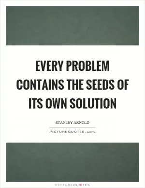Every problem contains the seeds of its own solution Picture Quote #1