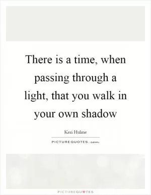 There is a time, when passing through a light, that you walk in your own shadow Picture Quote #1