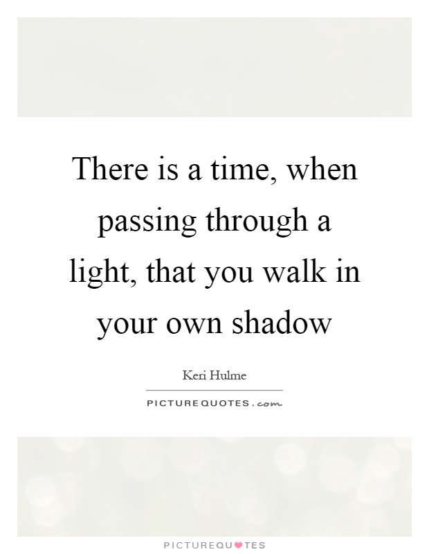There is a time, when passing through a light, that you walk in your own shadow Picture Quote #1