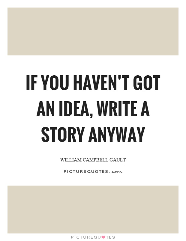If you haven't got an idea, write a story anyway Picture Quote #1