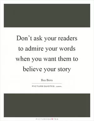 Don’t ask your readers to admire your words when you want them to believe your story Picture Quote #1