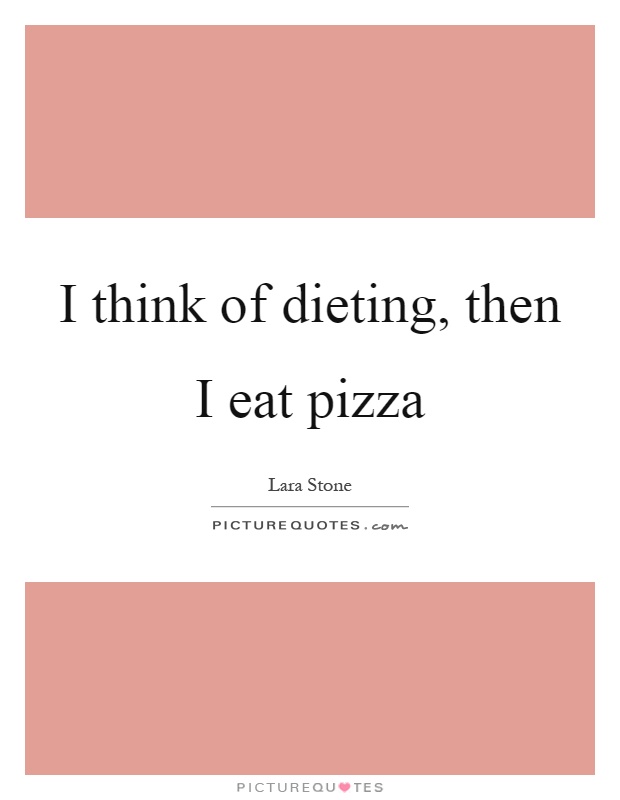 I think of dieting, then I eat pizza Picture Quote #1