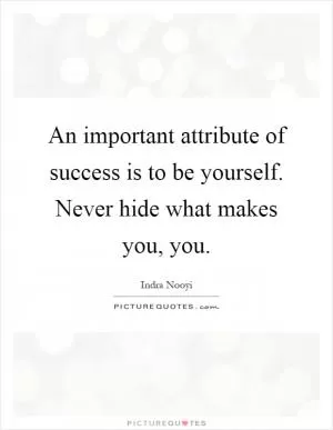 An important attribute of success is to be yourself. Never hide what makes you, you Picture Quote #1
