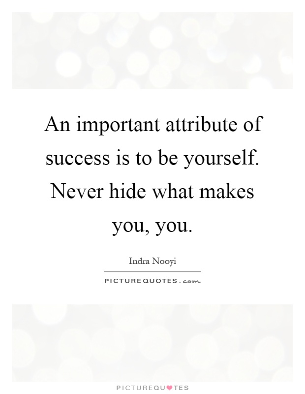 An important attribute of success is to be yourself. Never hide what makes you, you Picture Quote #1