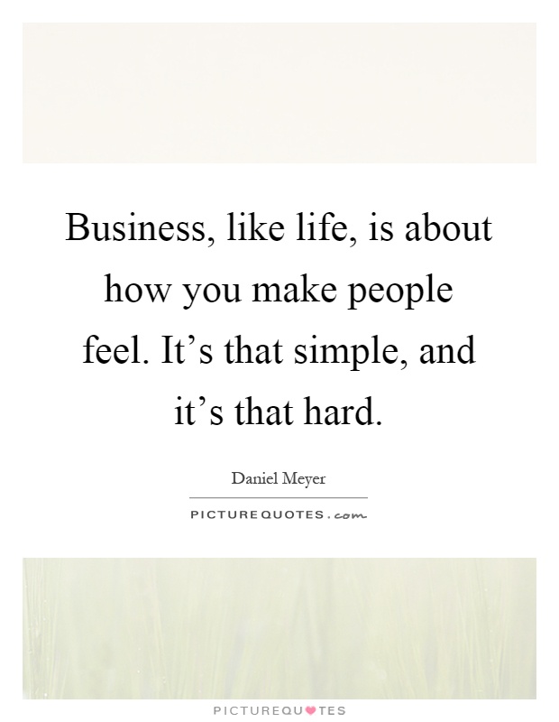 Business, like life, is about how you make people feel. It's that simple, and it's that hard Picture Quote #1