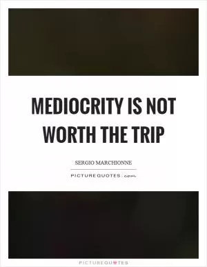 Mediocrity is not worth the trip Picture Quote #1
