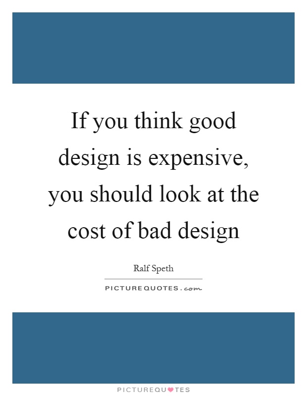 If you think good design is expensive, you should look at the cost of bad design Picture Quote #1