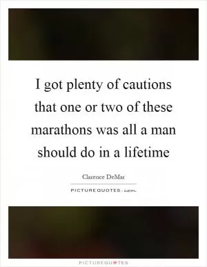 I got plenty of cautions that one or two of these marathons was all a man should do in a lifetime Picture Quote #1