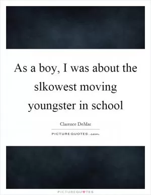 As a boy, I was about the slkowest moving youngster in school Picture Quote #1