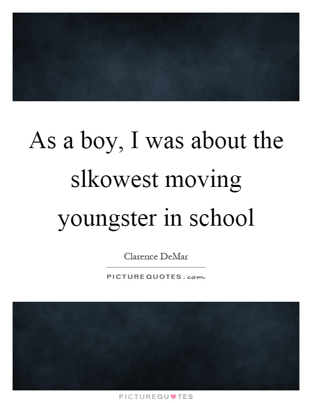 As a boy, I was about the slkowest moving youngster in school Picture Quote #1