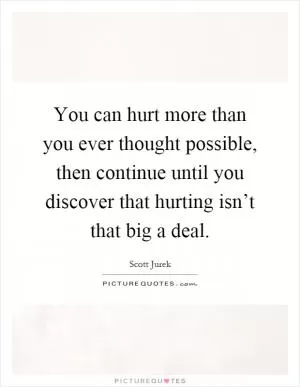 You can hurt more than you ever thought possible, then continue until you discover that hurting isn’t that big a deal Picture Quote #1