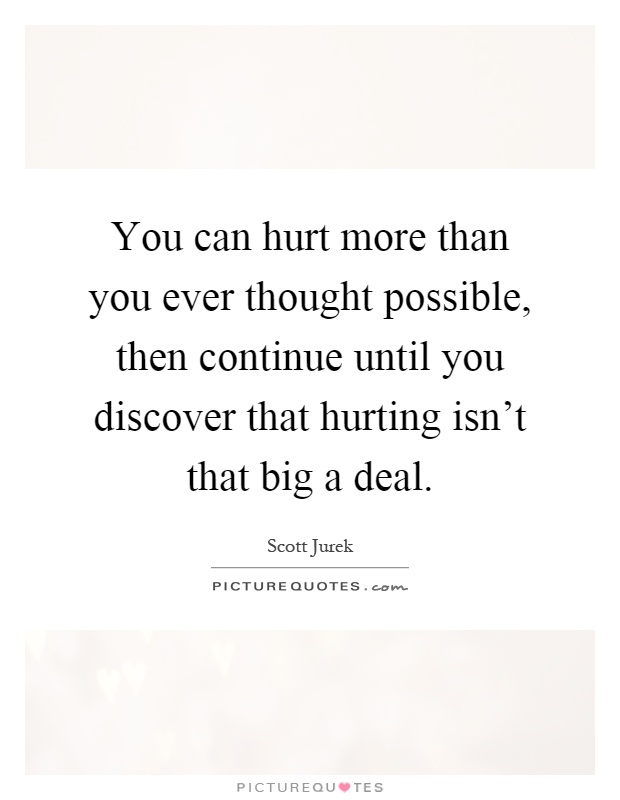 You can hurt more than you ever thought possible, then continue until you discover that hurting isn't that big a deal Picture Quote #1