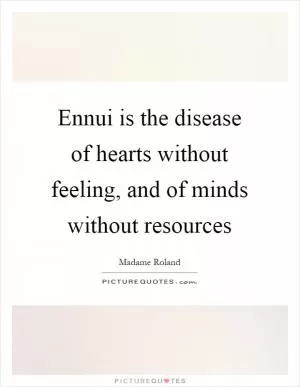 Ennui is the disease of hearts without feeling, and of minds without resources Picture Quote #1