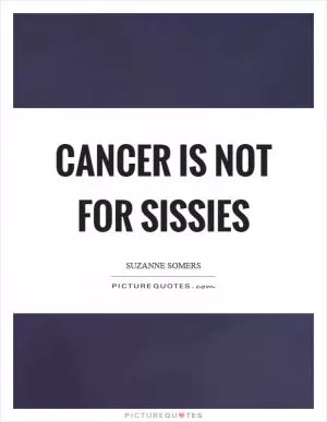 Cancer is not for sissies Picture Quote #1