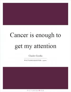 Cancer is enough to get my attention Picture Quote #1