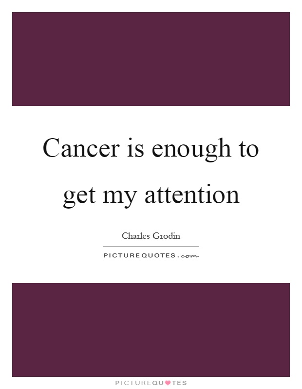 Cancer is enough to get my attention Picture Quote #1
