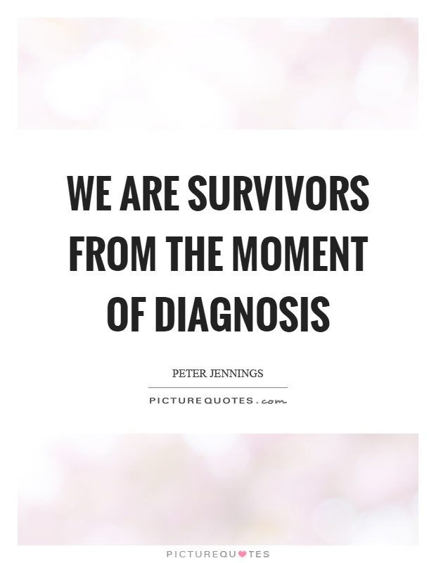 We are survivors from the moment of diagnosis Picture Quote #1