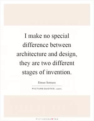 I make no special difference between architecture and design, they are two different stages of invention Picture Quote #1