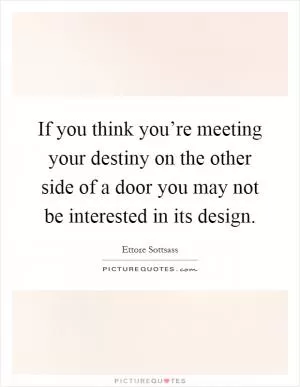 If you think you’re meeting your destiny on the other side of a door you may not be interested in its design Picture Quote #1