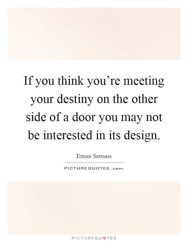 If you think you're meeting your destiny on the other side of a door you may not be interested in its design Picture Quote #1