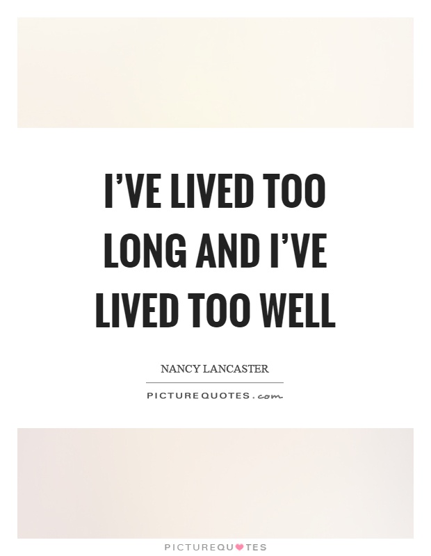 I've lived too long and I've lived too well Picture Quote #1