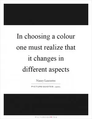 In choosing a colour one must realize that it changes in different aspects Picture Quote #1
