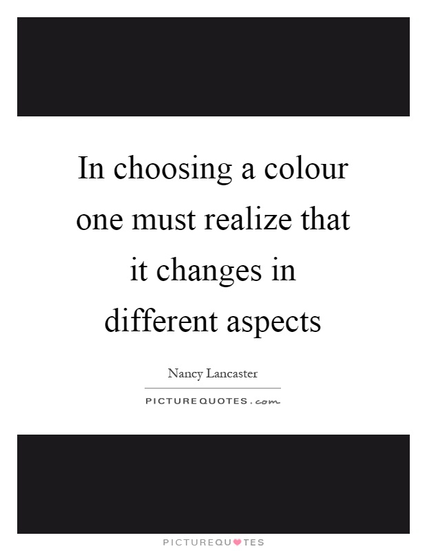 In choosing a colour one must realize that it changes in different aspects Picture Quote #1