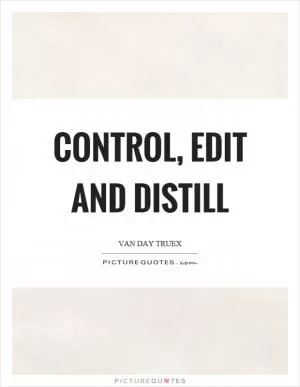 Control, edit and distill Picture Quote #1