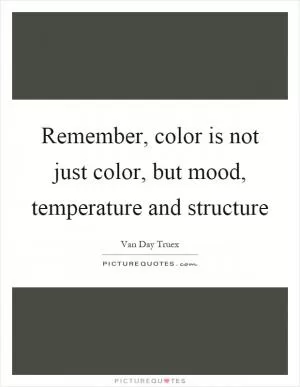 Remember, color is not just color, but mood, temperature and structure Picture Quote #1