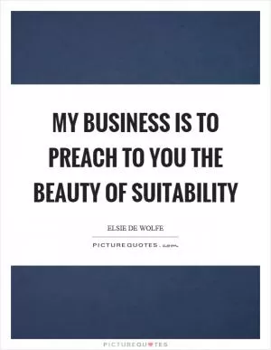 My business is to preach to you the beauty of suitability Picture Quote #1