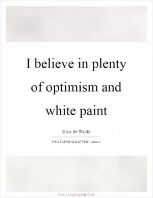 I believe in plenty of optimism and white paint Picture Quote #1