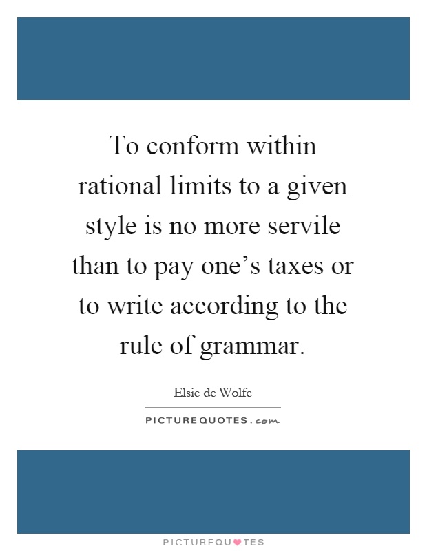 To conform within rational limits to a given style is no more servile than to pay one's taxes or to write according to the rule of grammar Picture Quote #1