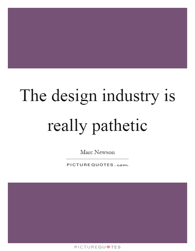 The design industry is really pathetic Picture Quote #1