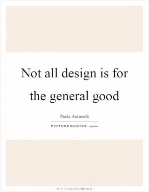 Not all design is for the general good Picture Quote #1
