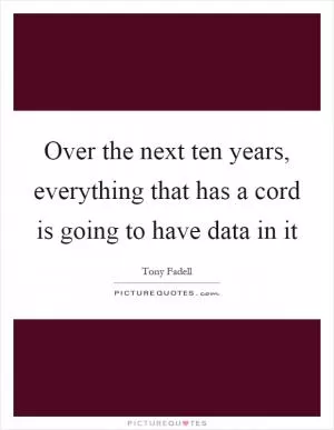 Over the next ten years, everything that has a cord is going to have data in it Picture Quote #1