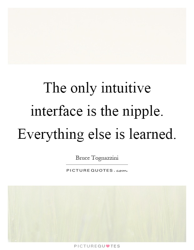 The only intuitive interface is the nipple. Everything else is learned Picture Quote #1