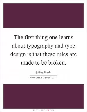 The first thing one learns about typography and type design is that these rules are made to be broken Picture Quote #1