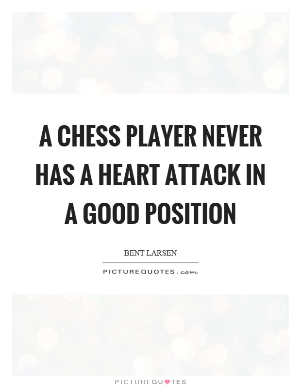 A chess player never has a heart attack in a good position Picture Quote #1