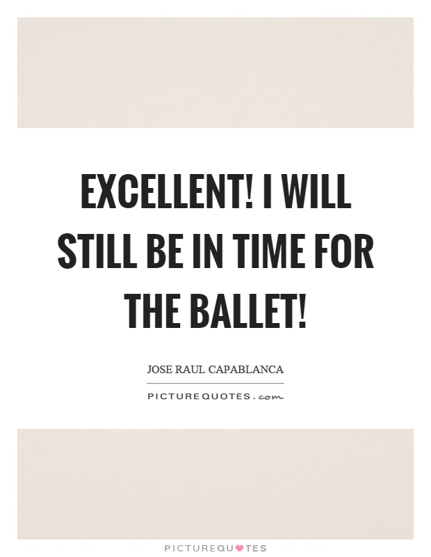 Excellent! I will still be in time for the ballet! Picture Quote #1