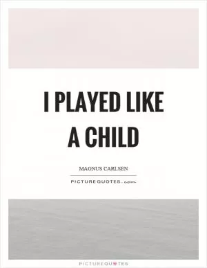 I played like a child Picture Quote #1