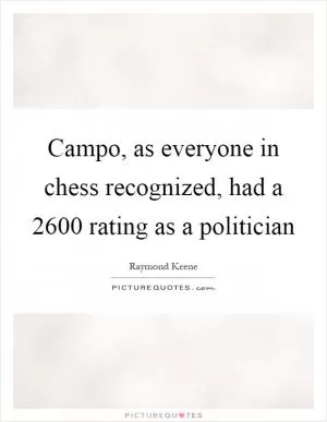 Campo, as everyone in chess recognized, had a 2600 rating as a politician Picture Quote #1