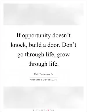 If opportunity doesn’t knock, build a door. Don’t go through life, grow through life Picture Quote #1
