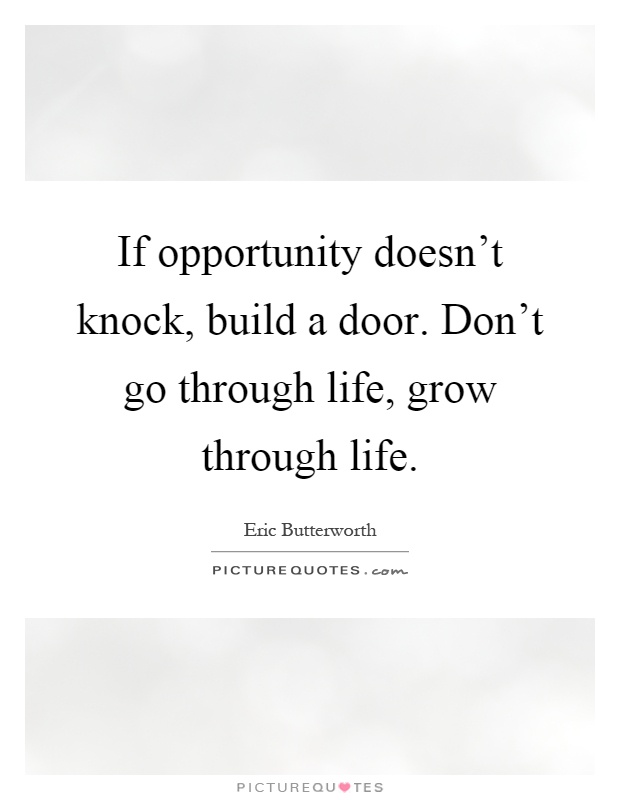 If opportunity doesn't knock, build a door. Don't go through life, grow through life Picture Quote #1