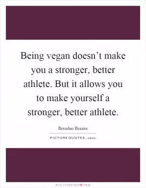 Being vegan doesn’t make you a stronger, better athlete. But it allows you to make yourself a stronger, better athlete Picture Quote #1