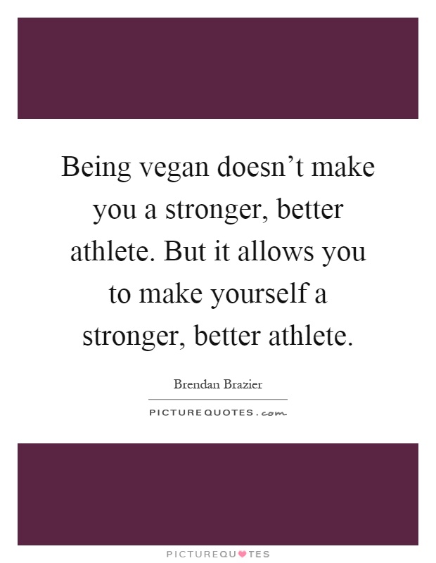 Being vegan doesn't make you a stronger, better athlete. But it allows you to make yourself a stronger, better athlete Picture Quote #1