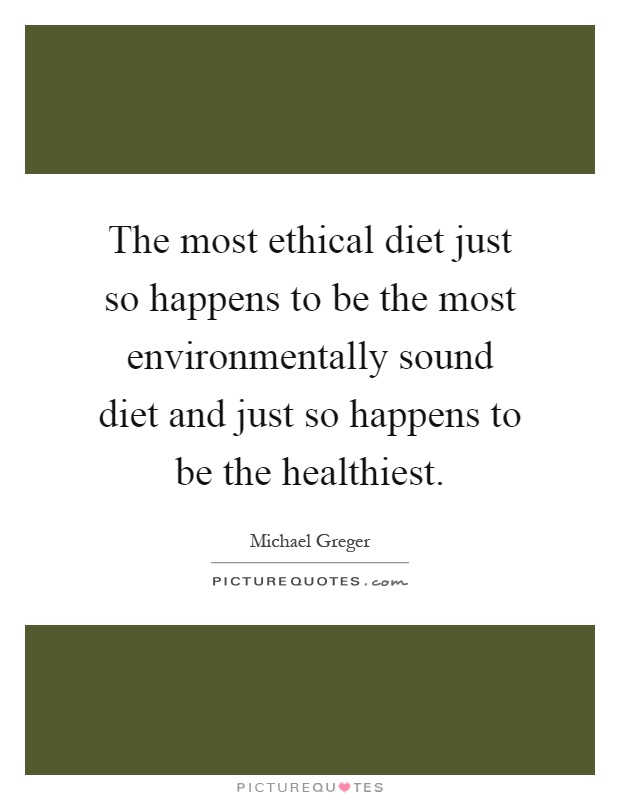 The most ethical diet just so happens to be the most environmentally sound diet and just so happens to be the healthiest Picture Quote #1