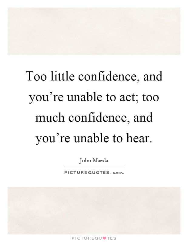 Too little confidence, and you're unable to act; too much confidence, and you're unable to hear Picture Quote #1