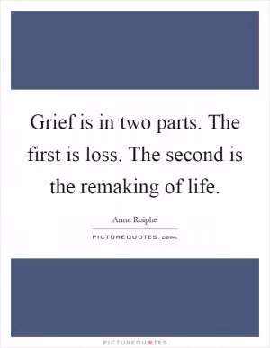 Grief is in two parts. The first is loss. The second is the remaking of life Picture Quote #1